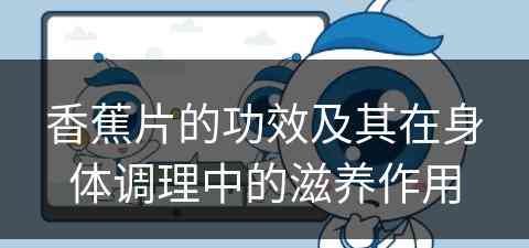 香蕉片的功效及其在身体调理中的滋养作用